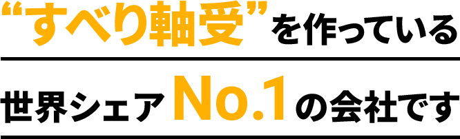 すべり軸受を作っている世界シェアNo.1の会社です